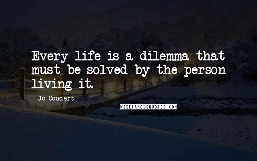 Jo Coudert Quotes: Every life is a dilemma that must be solved by the person living it.