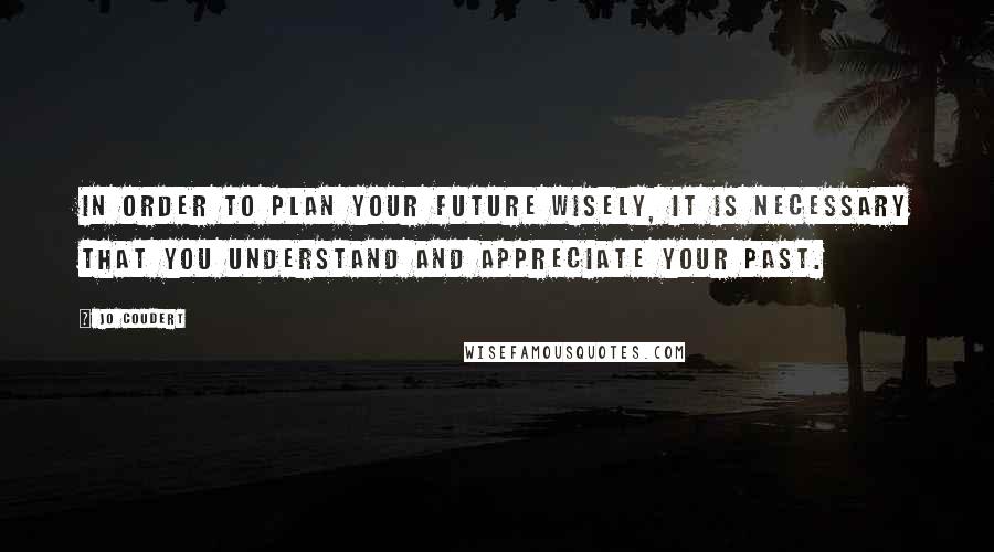 Jo Coudert Quotes: In order to plan your future wisely, it is necessary that you understand and appreciate your past.