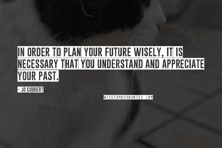 Jo Coudert Quotes: In order to plan your future wisely, it is necessary that you understand and appreciate your past.