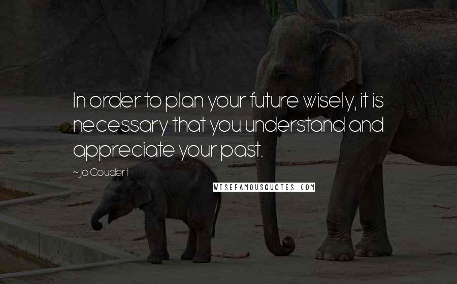 Jo Coudert Quotes: In order to plan your future wisely, it is necessary that you understand and appreciate your past.