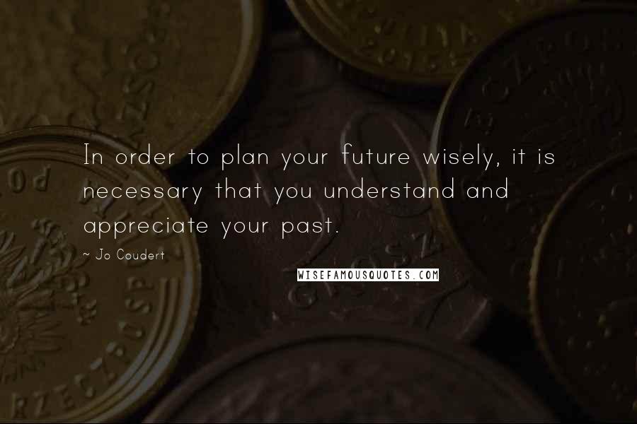Jo Coudert Quotes: In order to plan your future wisely, it is necessary that you understand and appreciate your past.