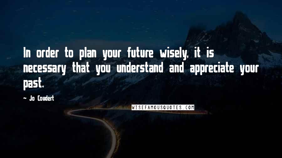 Jo Coudert Quotes: In order to plan your future wisely, it is necessary that you understand and appreciate your past.