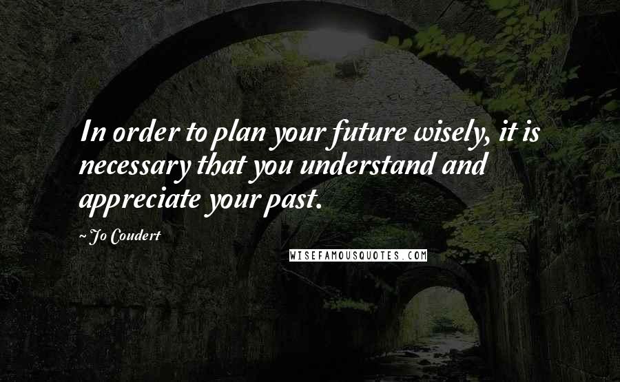 Jo Coudert Quotes: In order to plan your future wisely, it is necessary that you understand and appreciate your past.