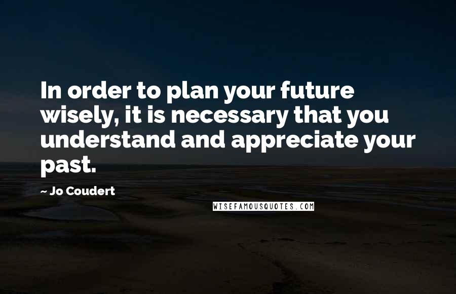 Jo Coudert Quotes: In order to plan your future wisely, it is necessary that you understand and appreciate your past.