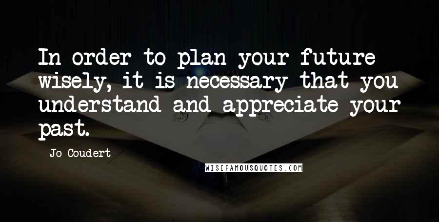 Jo Coudert Quotes: In order to plan your future wisely, it is necessary that you understand and appreciate your past.