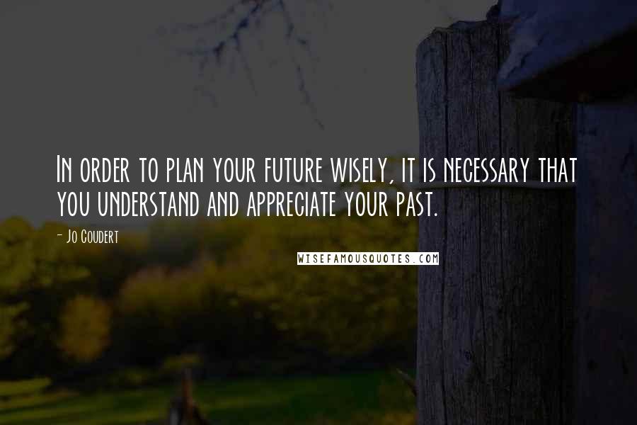 Jo Coudert Quotes: In order to plan your future wisely, it is necessary that you understand and appreciate your past.