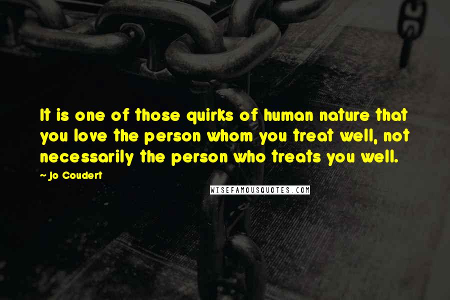 Jo Coudert Quotes: It is one of those quirks of human nature that you love the person whom you treat well, not necessarily the person who treats you well.