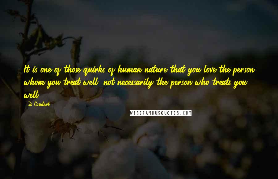 Jo Coudert Quotes: It is one of those quirks of human nature that you love the person whom you treat well, not necessarily the person who treats you well.