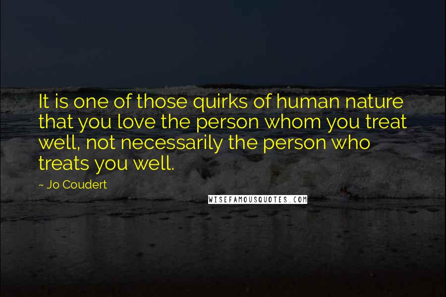 Jo Coudert Quotes: It is one of those quirks of human nature that you love the person whom you treat well, not necessarily the person who treats you well.