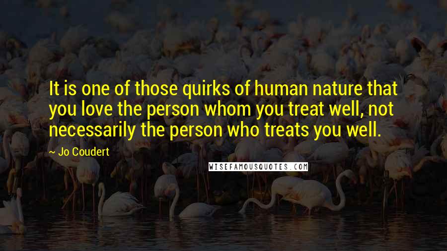 Jo Coudert Quotes: It is one of those quirks of human nature that you love the person whom you treat well, not necessarily the person who treats you well.