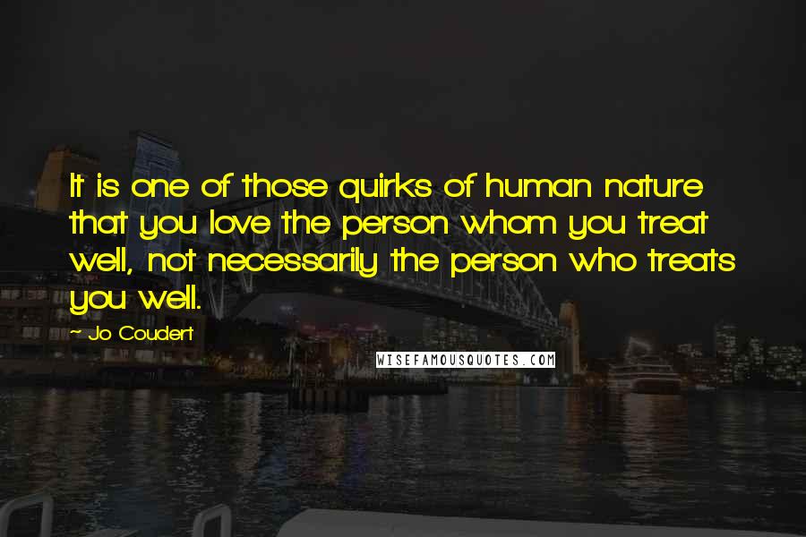 Jo Coudert Quotes: It is one of those quirks of human nature that you love the person whom you treat well, not necessarily the person who treats you well.