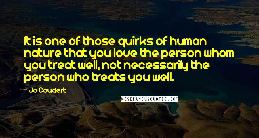 Jo Coudert Quotes: It is one of those quirks of human nature that you love the person whom you treat well, not necessarily the person who treats you well.