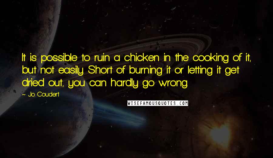 Jo Coudert Quotes: It is possible to ruin a chicken in the cooking of it, but not easily. Short of burning it or letting it get dried out, you can hardly go wrong.