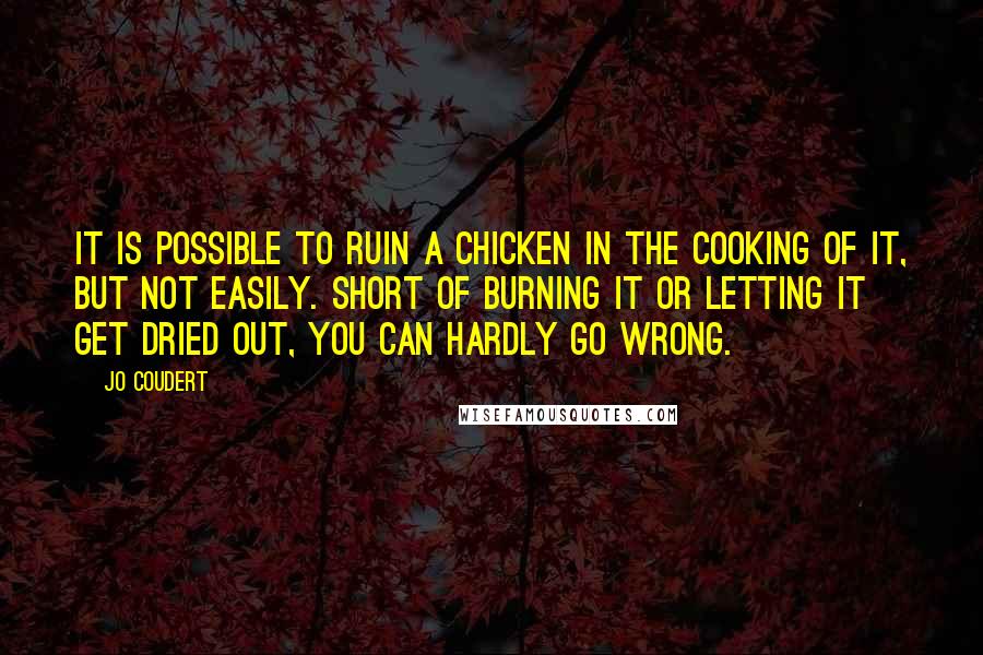 Jo Coudert Quotes: It is possible to ruin a chicken in the cooking of it, but not easily. Short of burning it or letting it get dried out, you can hardly go wrong.