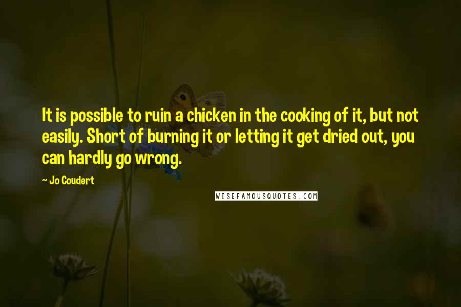 Jo Coudert Quotes: It is possible to ruin a chicken in the cooking of it, but not easily. Short of burning it or letting it get dried out, you can hardly go wrong.