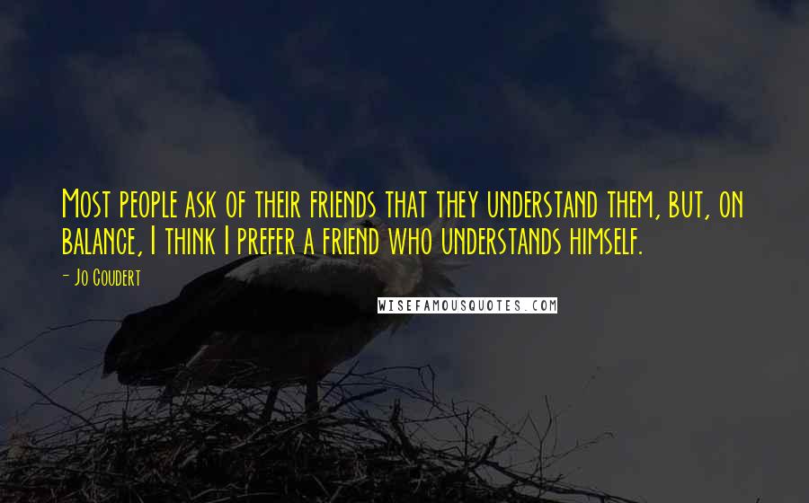 Jo Coudert Quotes: Most people ask of their friends that they understand them, but, on balance, I think I prefer a friend who understands himself.