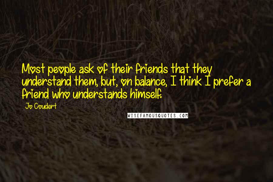 Jo Coudert Quotes: Most people ask of their friends that they understand them, but, on balance, I think I prefer a friend who understands himself.