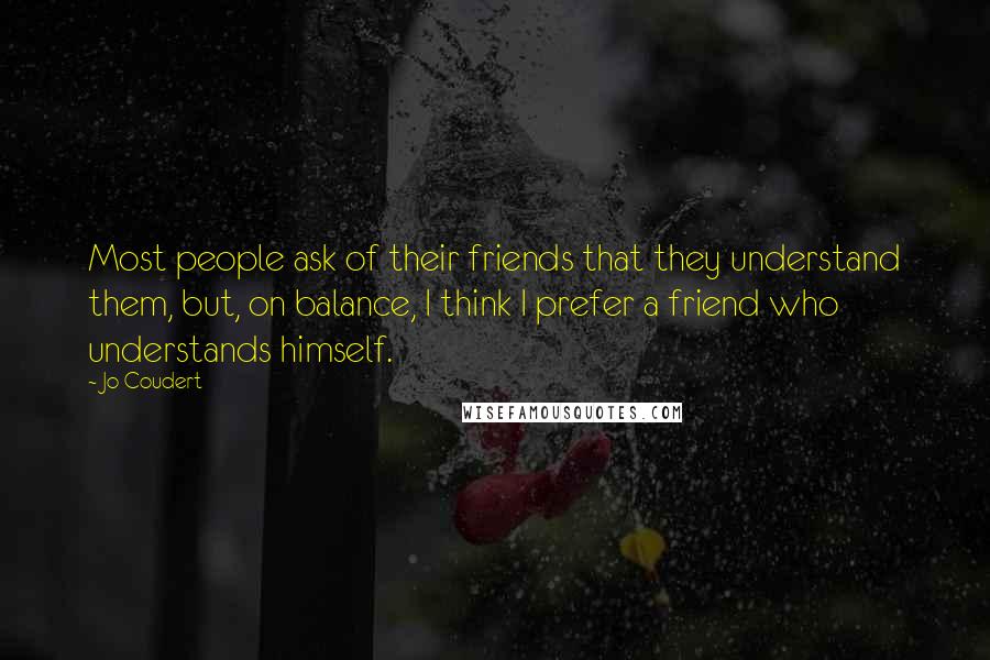 Jo Coudert Quotes: Most people ask of their friends that they understand them, but, on balance, I think I prefer a friend who understands himself.