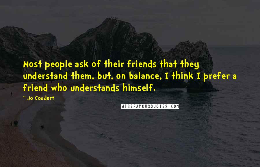 Jo Coudert Quotes: Most people ask of their friends that they understand them, but, on balance, I think I prefer a friend who understands himself.