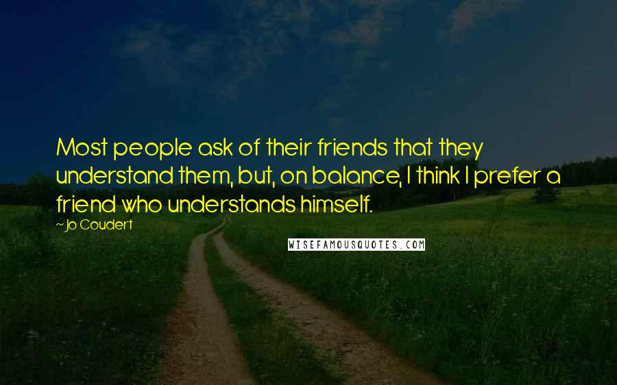 Jo Coudert Quotes: Most people ask of their friends that they understand them, but, on balance, I think I prefer a friend who understands himself.