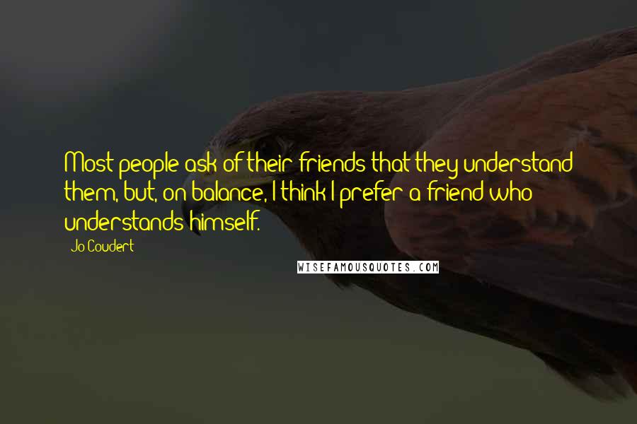 Jo Coudert Quotes: Most people ask of their friends that they understand them, but, on balance, I think I prefer a friend who understands himself.
