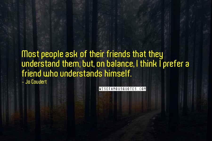 Jo Coudert Quotes: Most people ask of their friends that they understand them, but, on balance, I think I prefer a friend who understands himself.