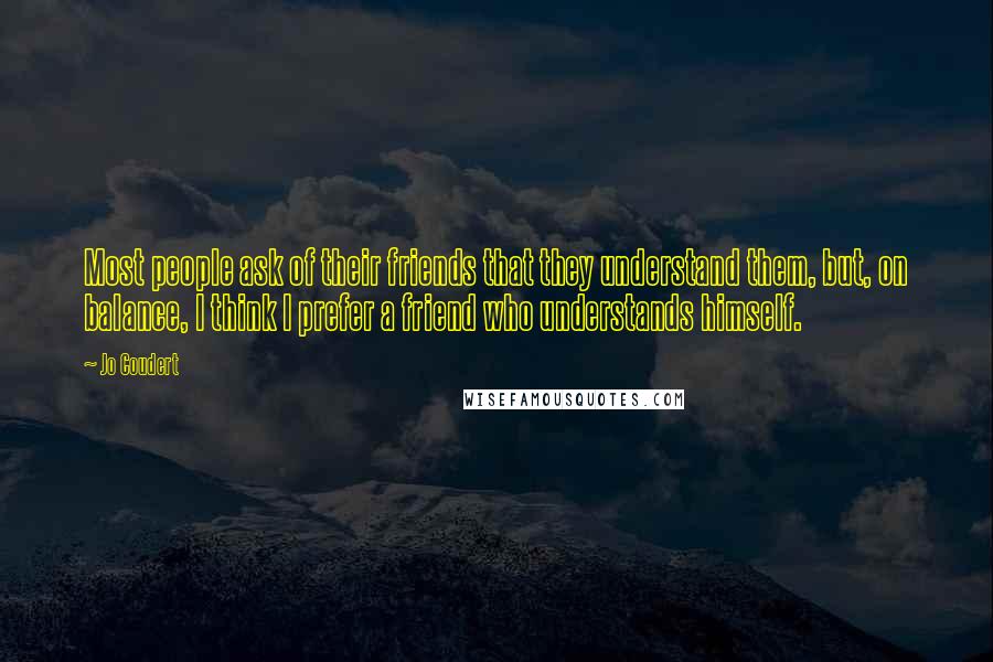 Jo Coudert Quotes: Most people ask of their friends that they understand them, but, on balance, I think I prefer a friend who understands himself.