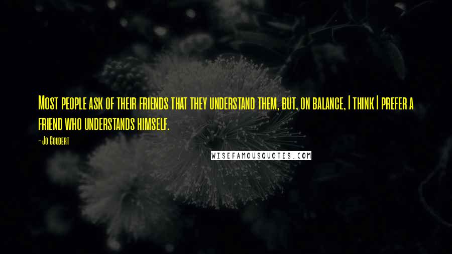 Jo Coudert Quotes: Most people ask of their friends that they understand them, but, on balance, I think I prefer a friend who understands himself.