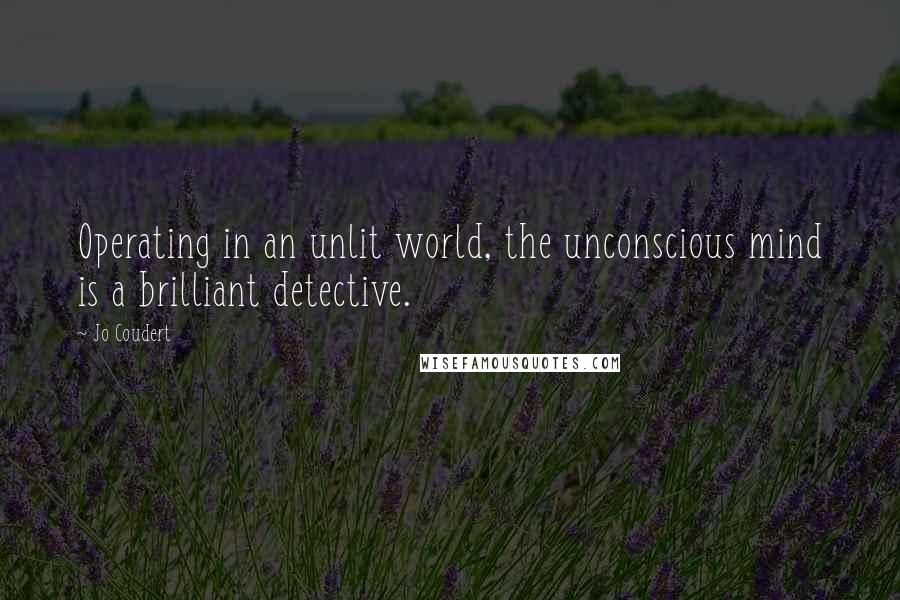 Jo Coudert Quotes: Operating in an unlit world, the unconscious mind is a brilliant detective.