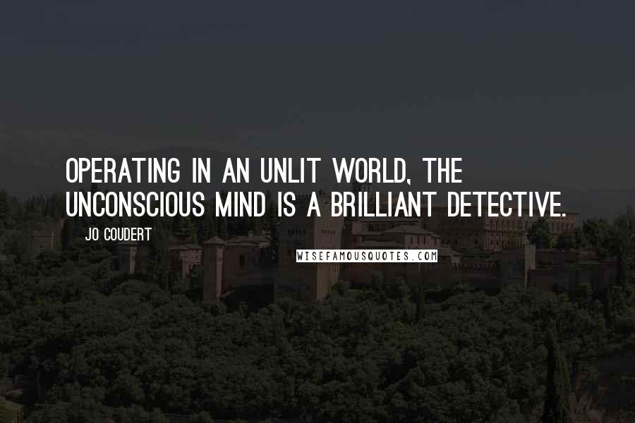 Jo Coudert Quotes: Operating in an unlit world, the unconscious mind is a brilliant detective.