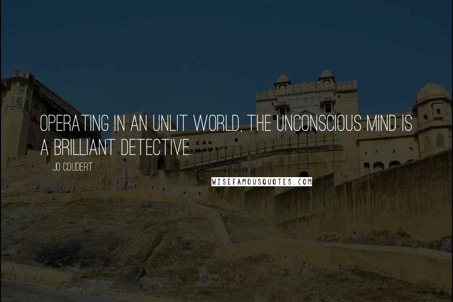 Jo Coudert Quotes: Operating in an unlit world, the unconscious mind is a brilliant detective.