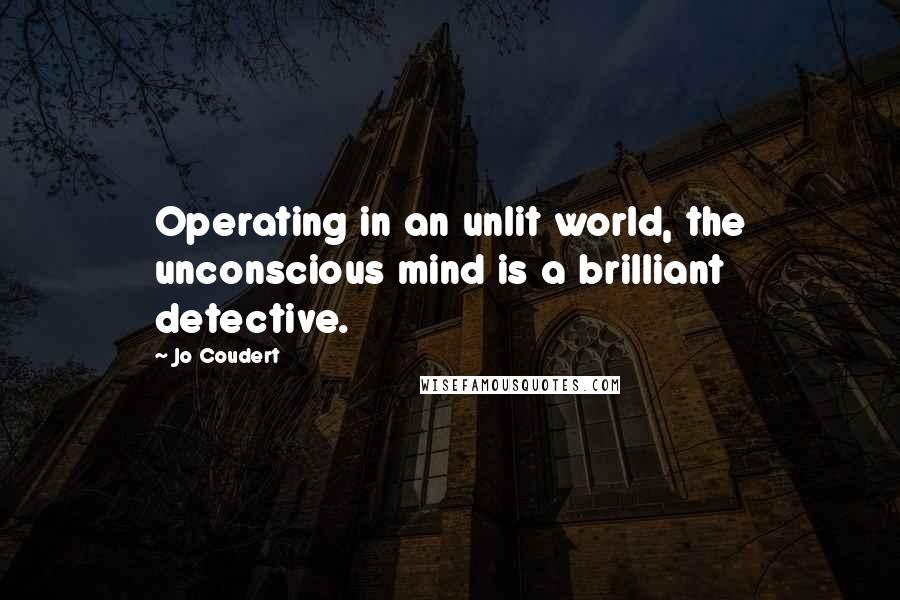 Jo Coudert Quotes: Operating in an unlit world, the unconscious mind is a brilliant detective.
