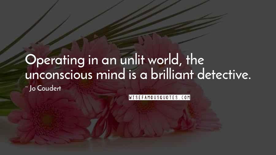 Jo Coudert Quotes: Operating in an unlit world, the unconscious mind is a brilliant detective.