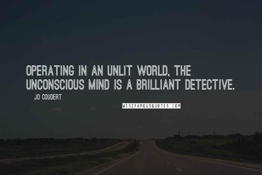 Jo Coudert Quotes: Operating in an unlit world, the unconscious mind is a brilliant detective.