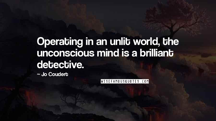 Jo Coudert Quotes: Operating in an unlit world, the unconscious mind is a brilliant detective.