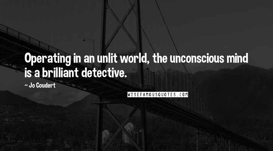 Jo Coudert Quotes: Operating in an unlit world, the unconscious mind is a brilliant detective.