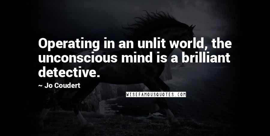 Jo Coudert Quotes: Operating in an unlit world, the unconscious mind is a brilliant detective.