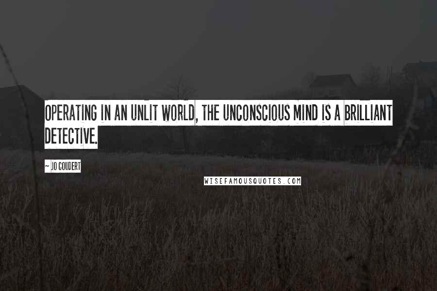 Jo Coudert Quotes: Operating in an unlit world, the unconscious mind is a brilliant detective.