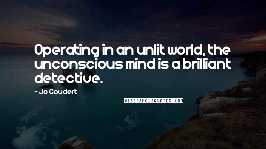 Jo Coudert Quotes: Operating in an unlit world, the unconscious mind is a brilliant detective.