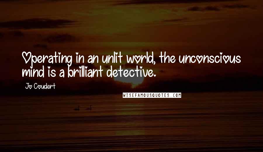 Jo Coudert Quotes: Operating in an unlit world, the unconscious mind is a brilliant detective.