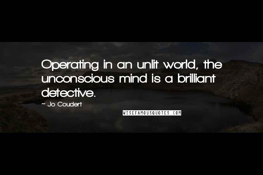 Jo Coudert Quotes: Operating in an unlit world, the unconscious mind is a brilliant detective.