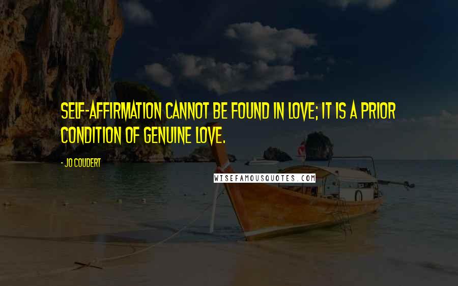 Jo Coudert Quotes: Self-affirmation cannot be found in love; it is a prior condition of genuine love.