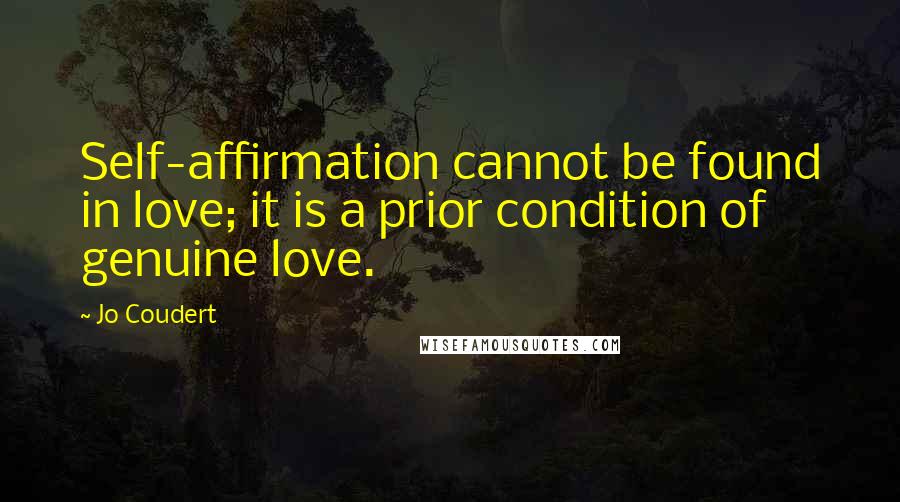 Jo Coudert Quotes: Self-affirmation cannot be found in love; it is a prior condition of genuine love.