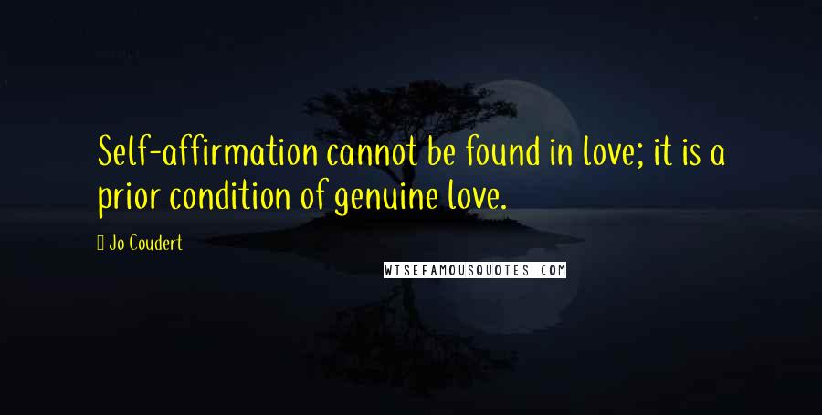 Jo Coudert Quotes: Self-affirmation cannot be found in love; it is a prior condition of genuine love.