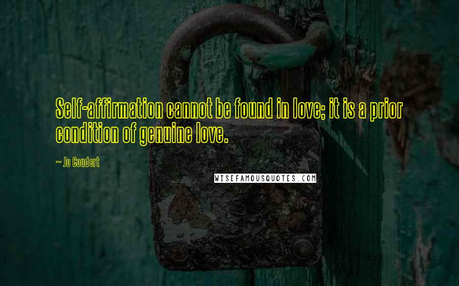 Jo Coudert Quotes: Self-affirmation cannot be found in love; it is a prior condition of genuine love.