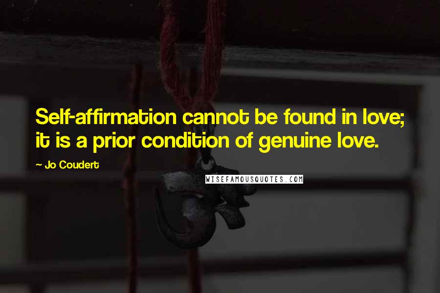 Jo Coudert Quotes: Self-affirmation cannot be found in love; it is a prior condition of genuine love.