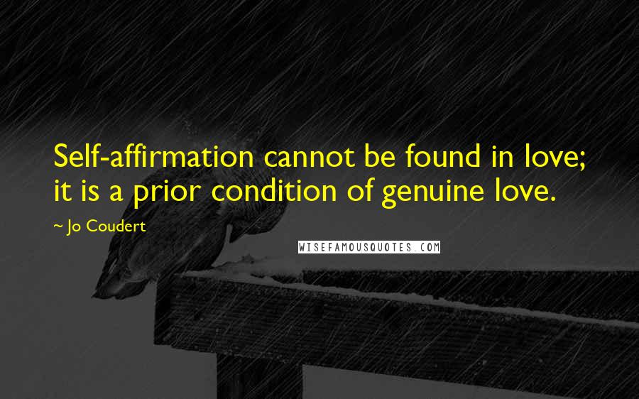 Jo Coudert Quotes: Self-affirmation cannot be found in love; it is a prior condition of genuine love.