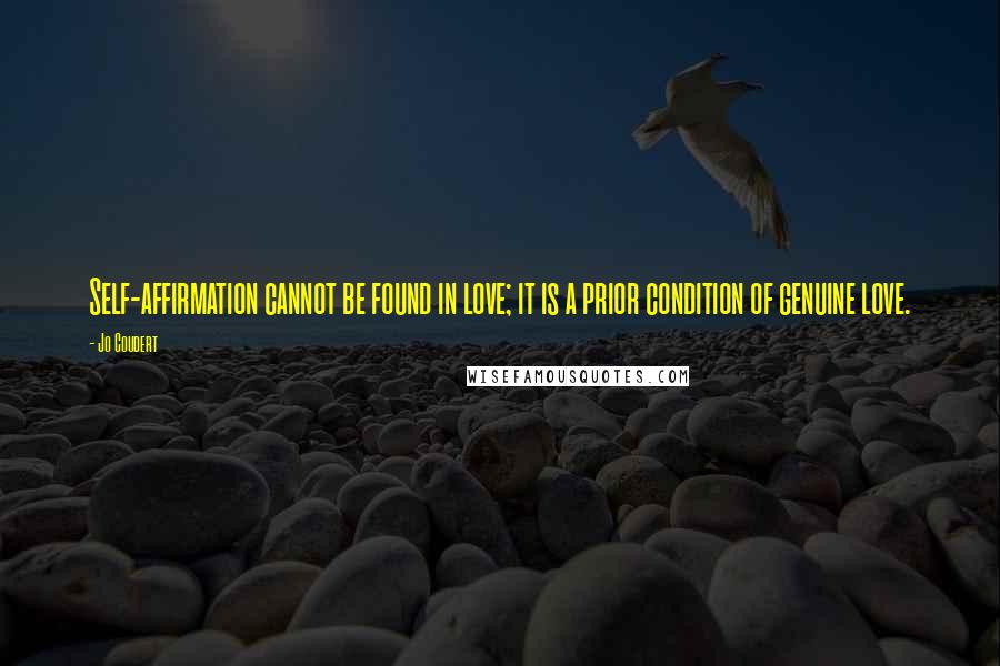 Jo Coudert Quotes: Self-affirmation cannot be found in love; it is a prior condition of genuine love.