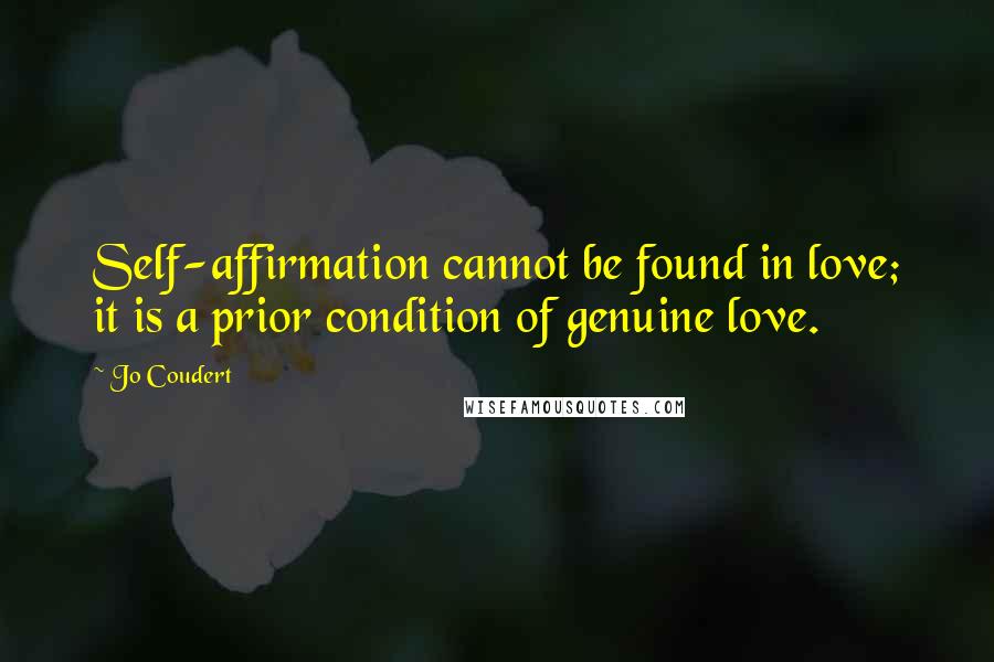 Jo Coudert Quotes: Self-affirmation cannot be found in love; it is a prior condition of genuine love.