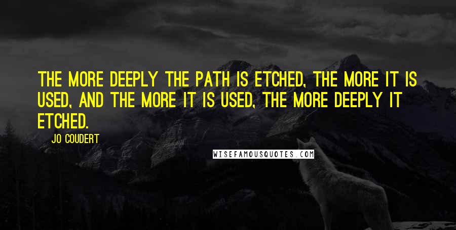 Jo Coudert Quotes: The more deeply the path is etched, the more it is used, and the more it is used, the more deeply it etched.